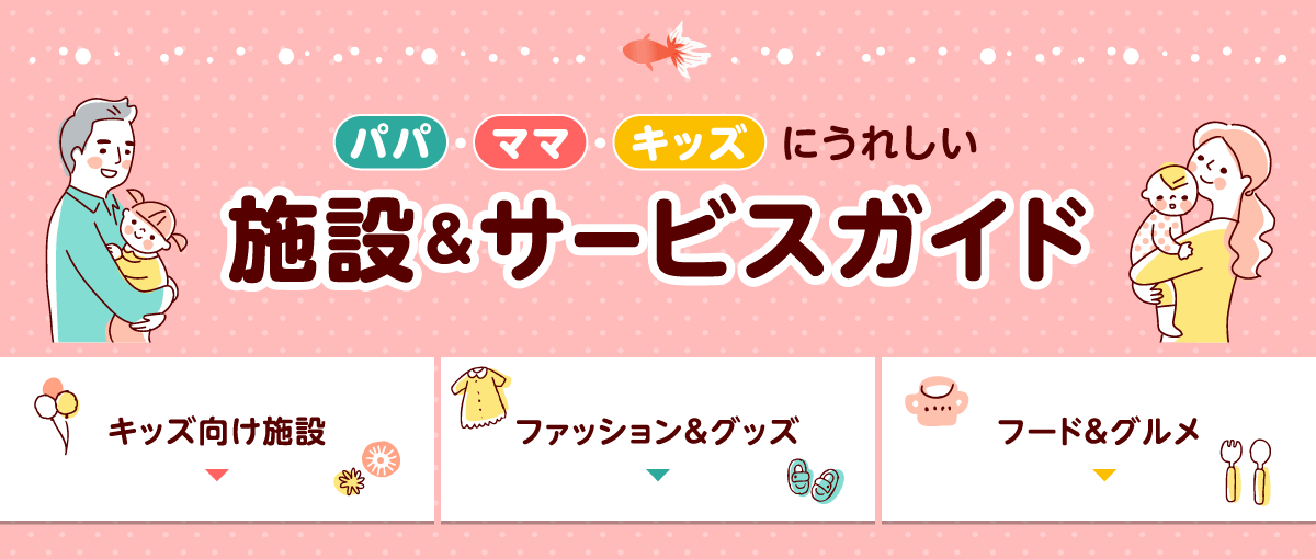 パパ・ママ・キッズにうれしい施設＆サービスガイド